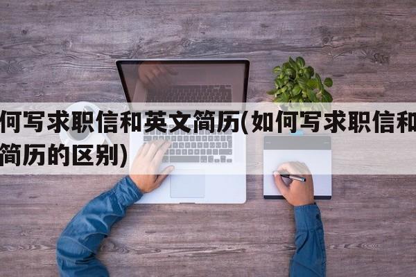 如何写求职信和英文简历(如何写求职信和英文简历的区别)